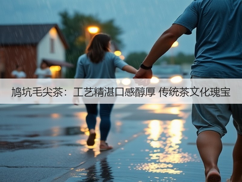 鸠坑毛尖茶：工艺精湛口感醇厚 传统茶文化瑰宝