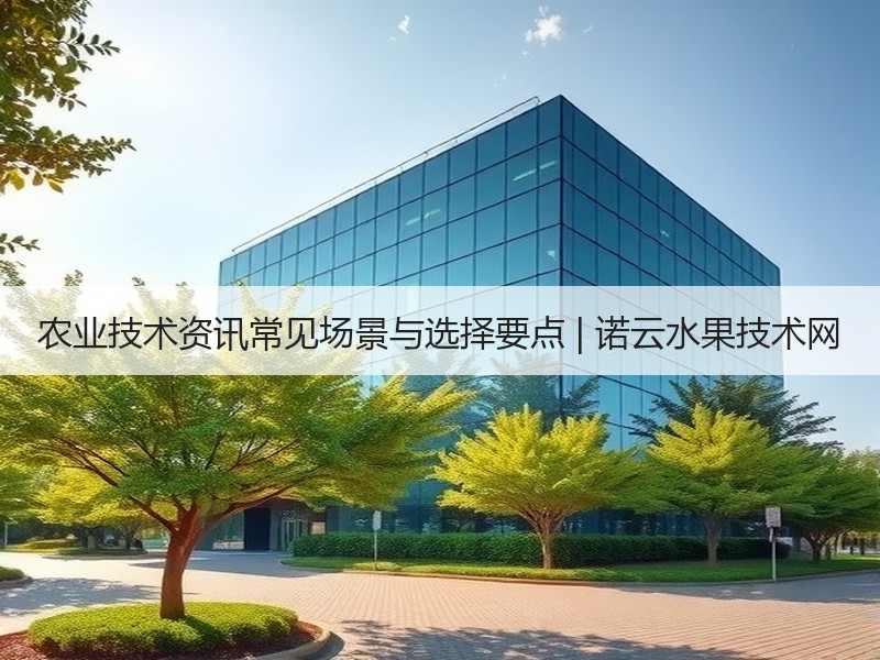 农业技术资讯常见场景与选择要点 | 诺云水果技术网