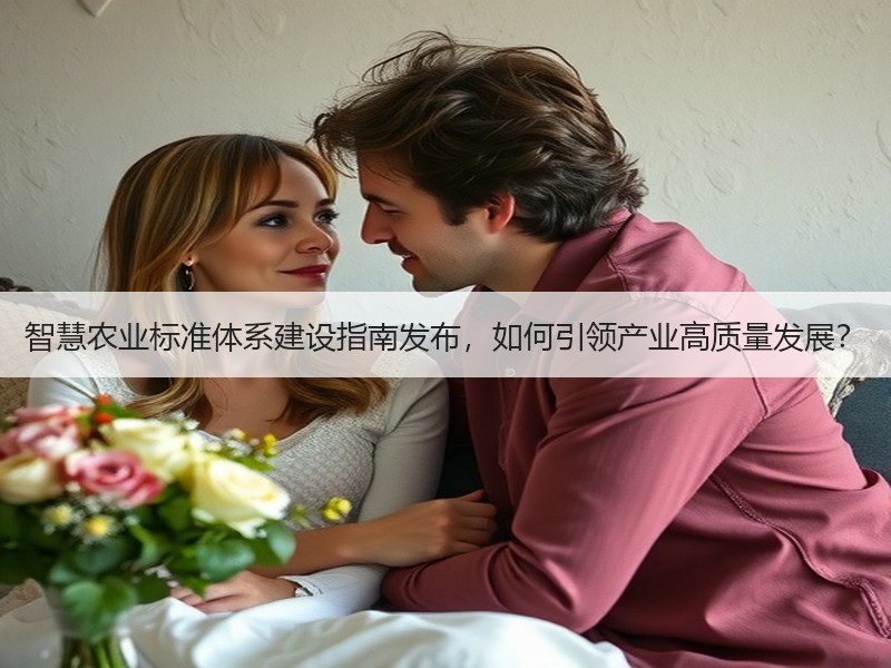智慧农业标准体系建设指南发布，如何引领产业高质量发展？