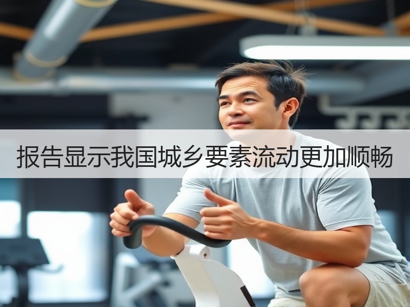 报告显示我国城乡要素流动更加顺畅