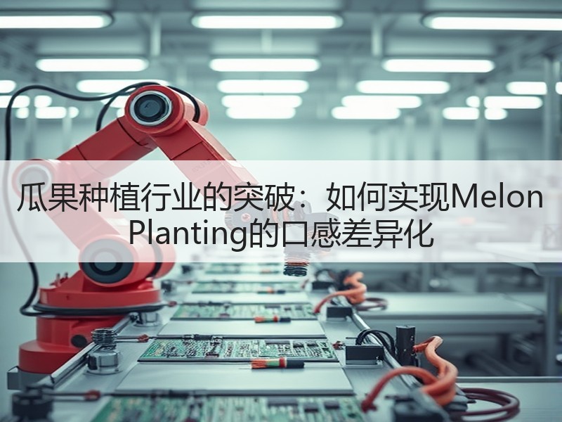 瓜果种植行业的突破：如何实现Melon Planting的口感差异化