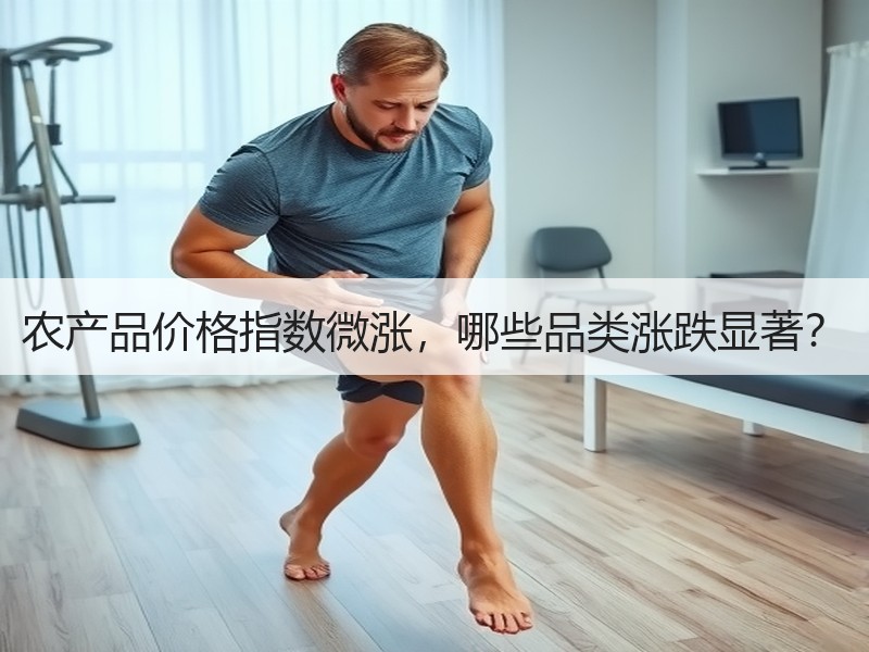 农产品价格指数微涨，哪些品类涨跌显著？