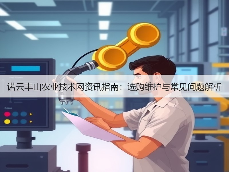 诺云丰山农业技术网资讯指南：选购维护与常见问题解析