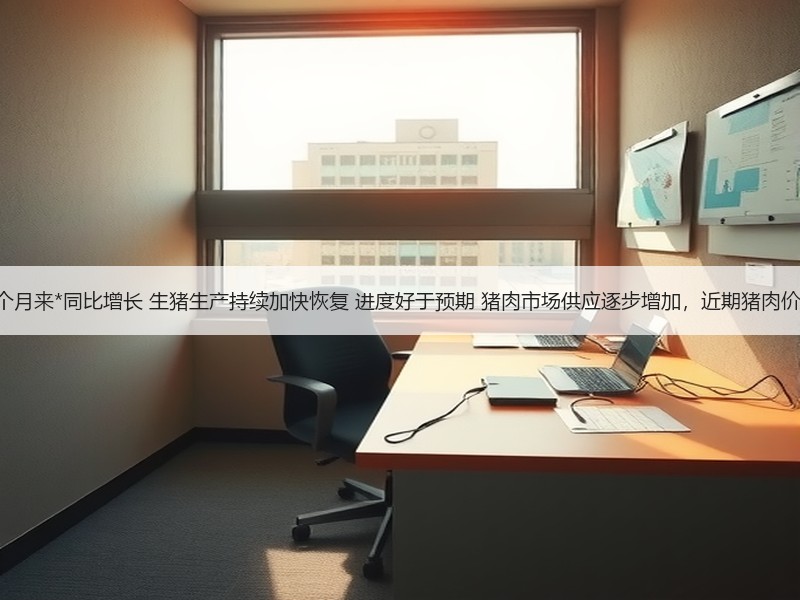 6月份能繁母猪存栏实现27个月来*同比增长 生猪生产持续加快恢复 进度好于预期 猪肉市场供应逐步