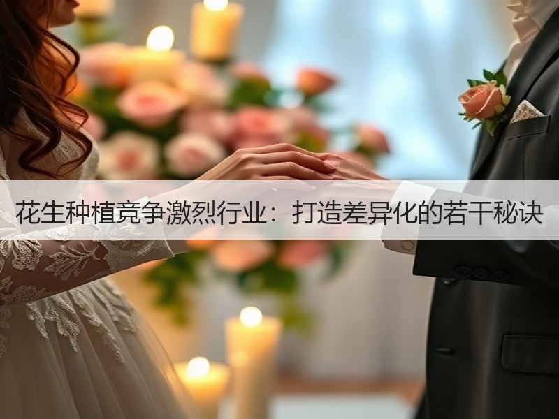 花生种植竞争激烈行业：打造差异化的若干秘诀