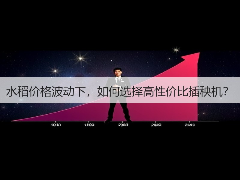 水稻价格波动下，如何选择高性价比插秧机？