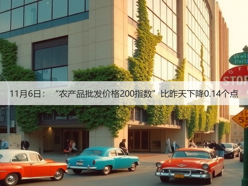 11月6日：“农产品批发价格200指数”比昨天下降0.14个点