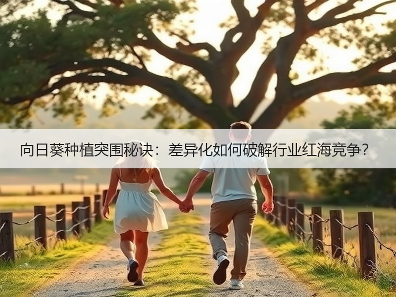 向日葵种植突围秘诀：差异化如何破解行业红海竞争？