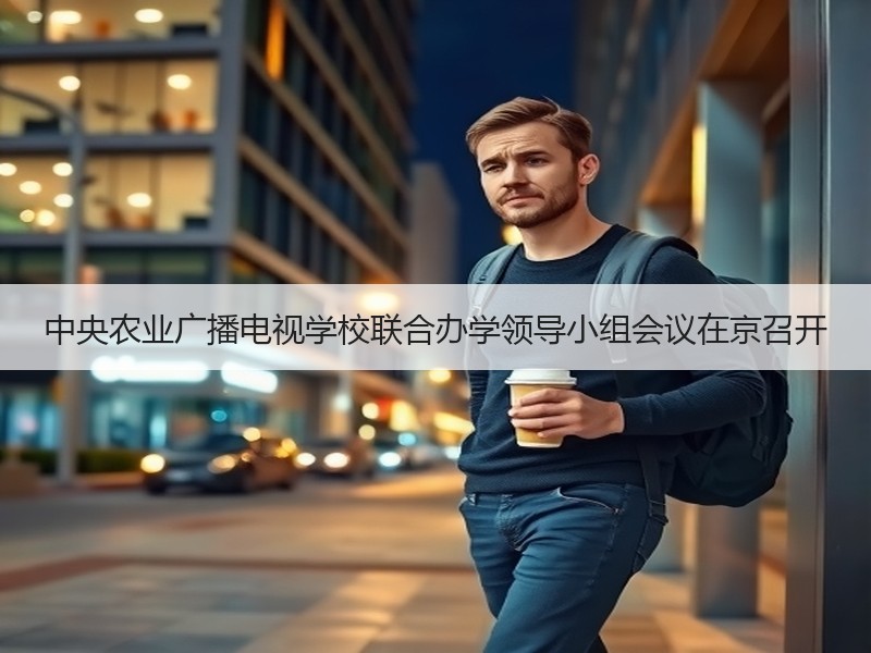 中央农业广播电视学校联合办学领导小组会议在京召开