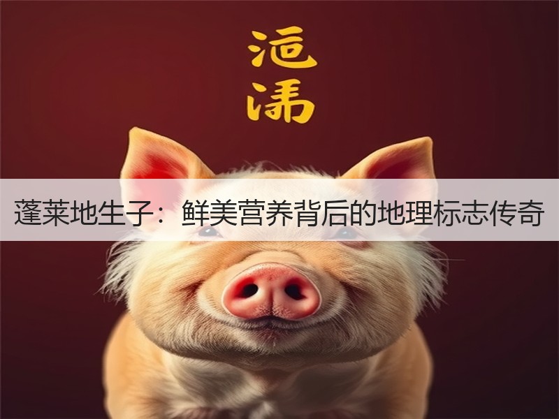 蓬莱地生子：鲜美营养背后的地理标志传奇