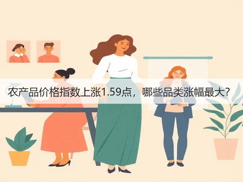 农产品价格指数上涨1.59点，哪些品类涨幅最大？
