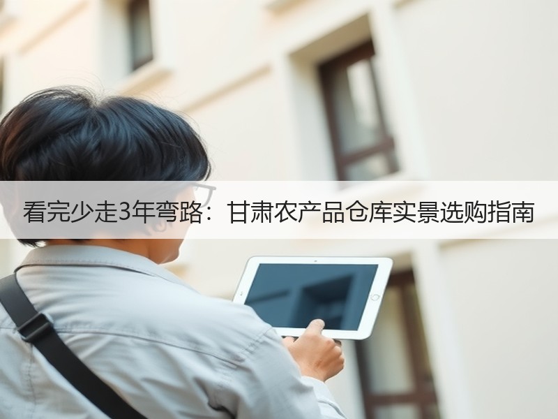 看完少走3年弯路：甘肃农产品仓库实景选购指南