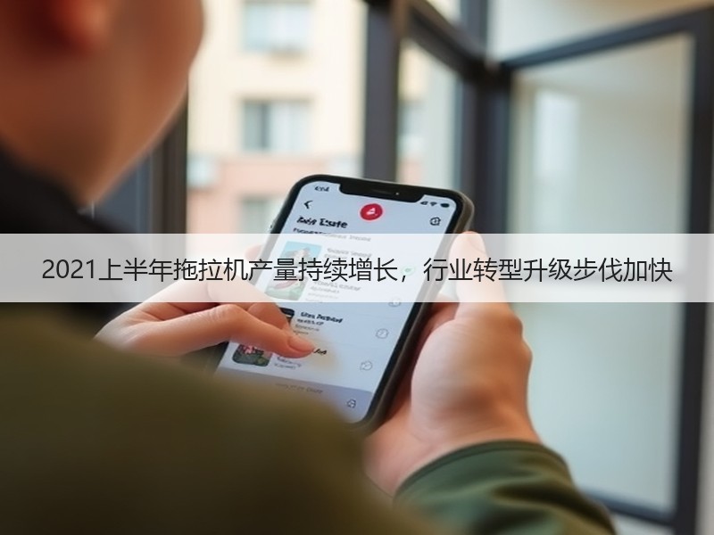 2021上半年拖拉机产量持续增长，行业转型升级步伐加快
