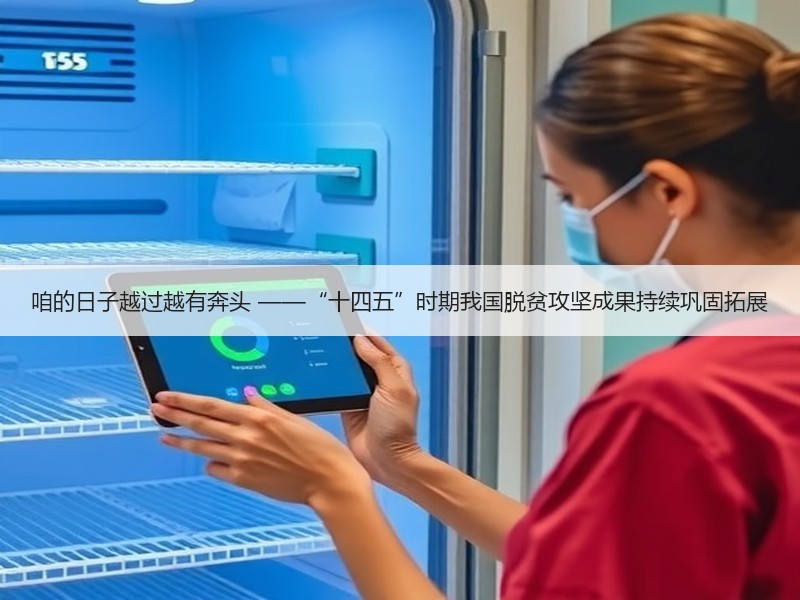 咱的日子越过越有奔头 ——“十四五”时期我国脱贫攻坚成果持续巩固拓展