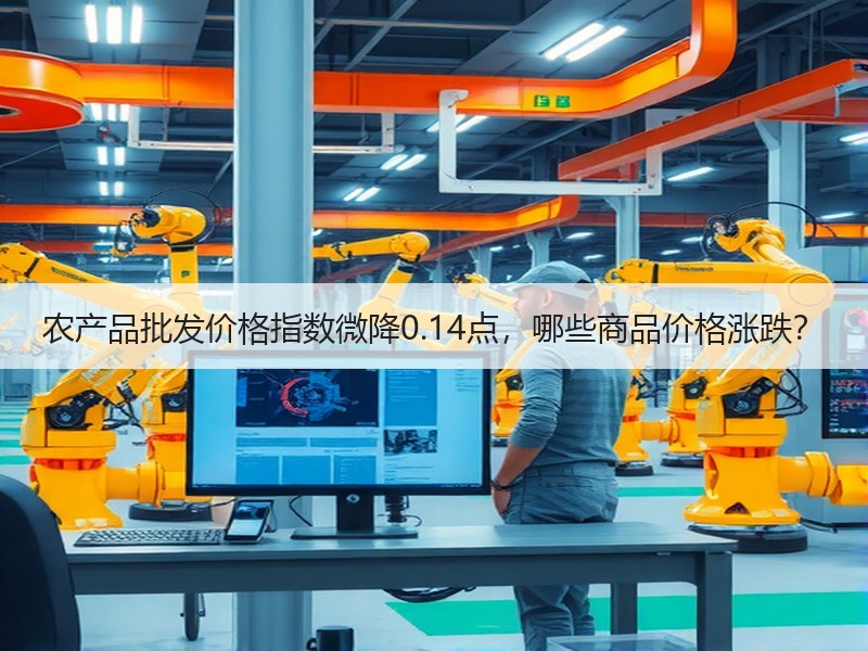 农产品批发价格指数微降0.14点，哪些商品价格涨跌？
