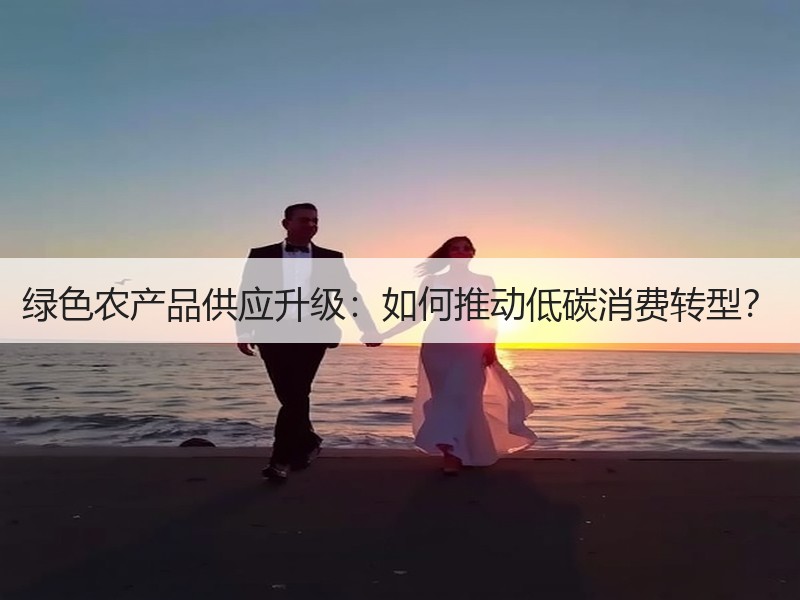 绿色农产品供应升级：如何推动低碳消费转型？