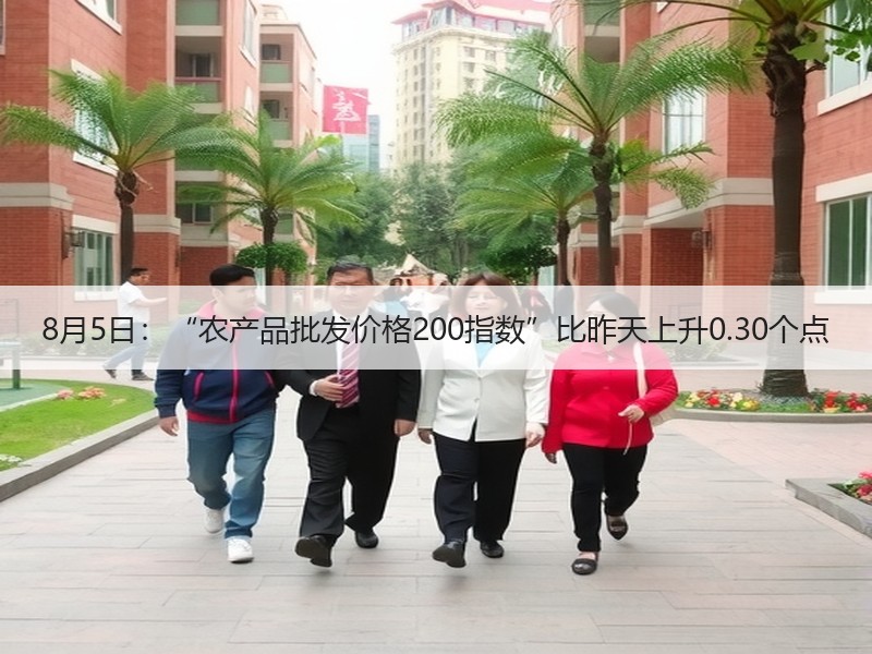 8月5日：“农产品批发价格200指数”比昨天上升0.30个点