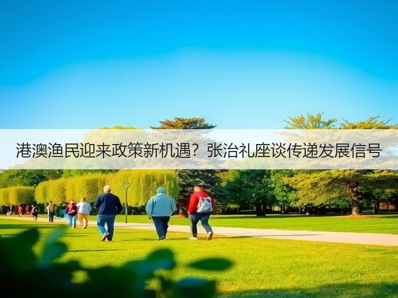 港澳渔民迎来政策新机遇？张治礼座谈传递发展信号