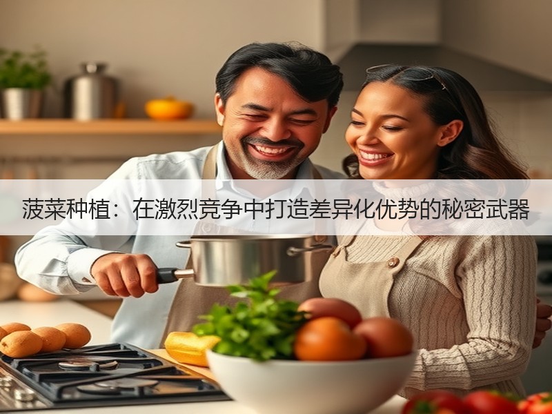 菠菜种植：在激烈竞争中打造差异化优势的秘密武器