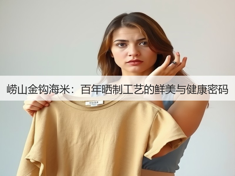 崂山金钩海米：百年晒制工艺的鲜美与健康密码