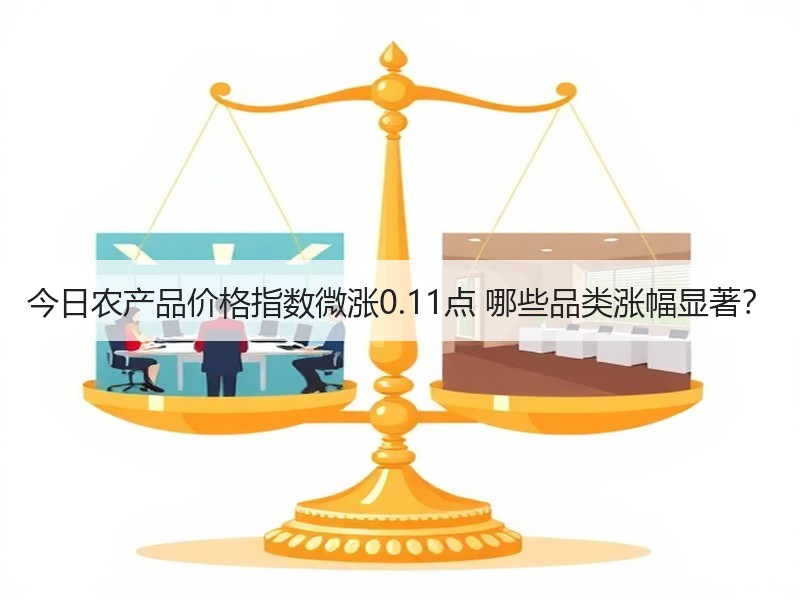 今日农产品价格指数微涨0.11点 哪些品类涨幅显著？