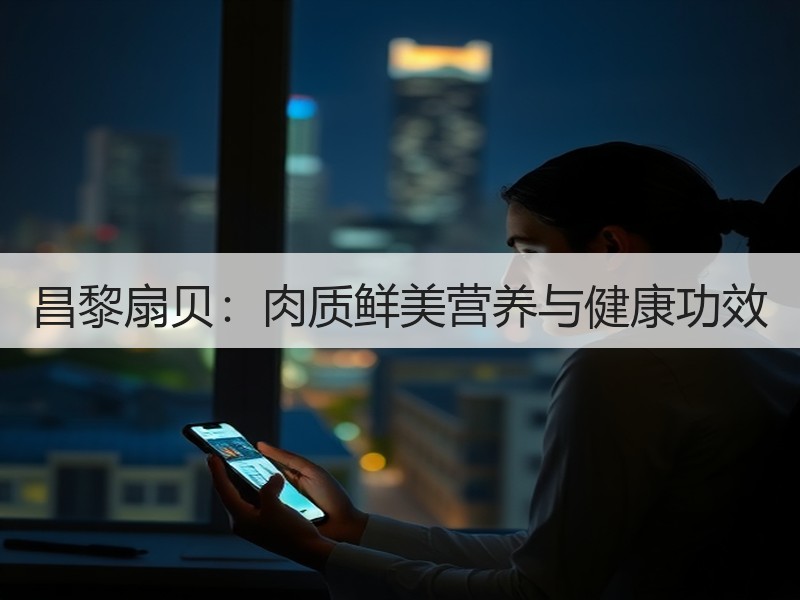 昌黎扇贝：肉质鲜美营养与健康功效