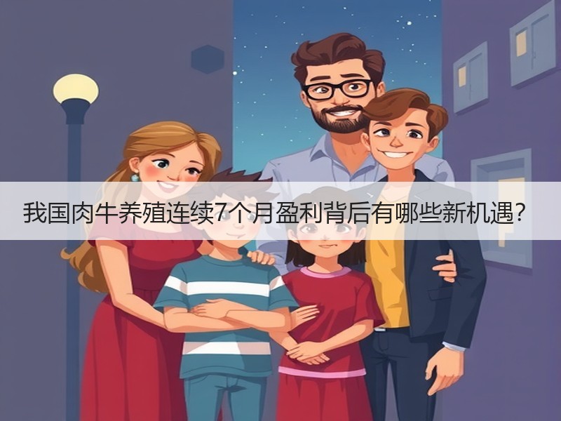 我国肉牛养殖连续7个月盈利背后有哪些新机遇？