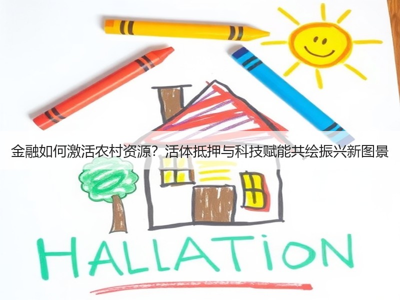 金融如何激活农村资源？活体抵押与科技赋能共绘振兴新图景