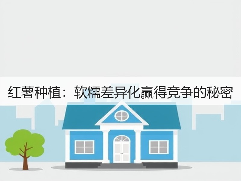 红薯种植：软糯差异化赢得竞争的秘密