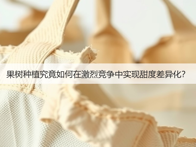 果树种植究竟如何在激烈竞争中实现甜度差异化？