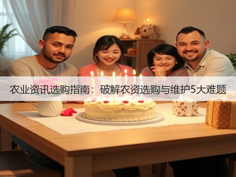 农业资讯选购指南：破解农资选购与维护5大难题