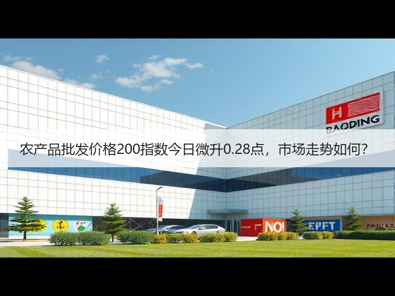 农产品批发价格200指数今日微升0.28点，市场走势如何？
