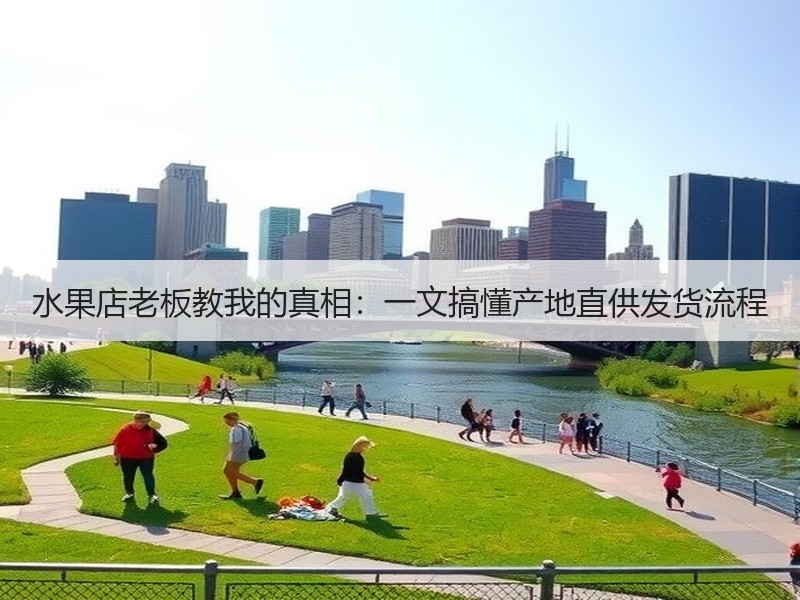 水果店老板教我的真相：一文搞懂产地直供发货流程