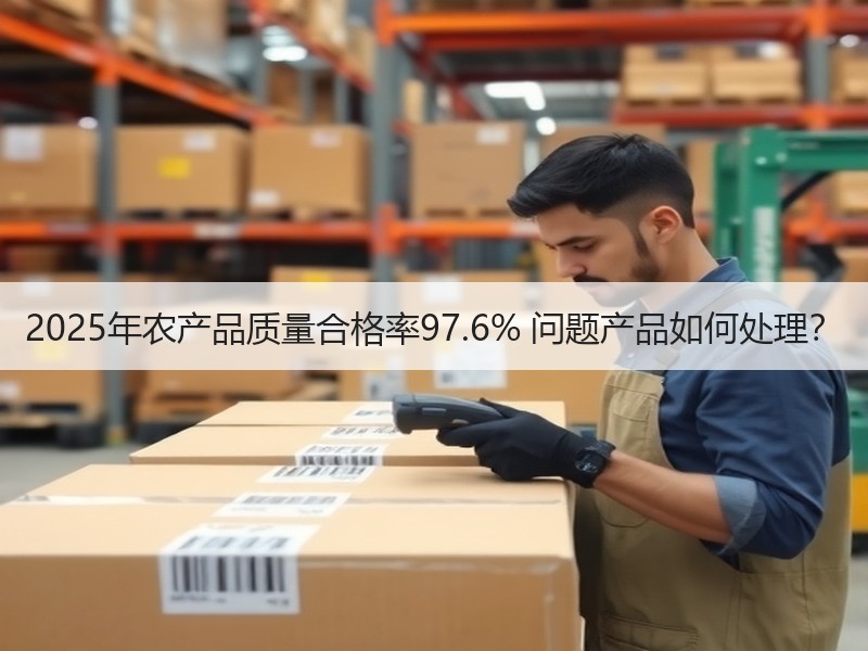 2025年农产品质量合格率97.6% 问题产品如何处理？