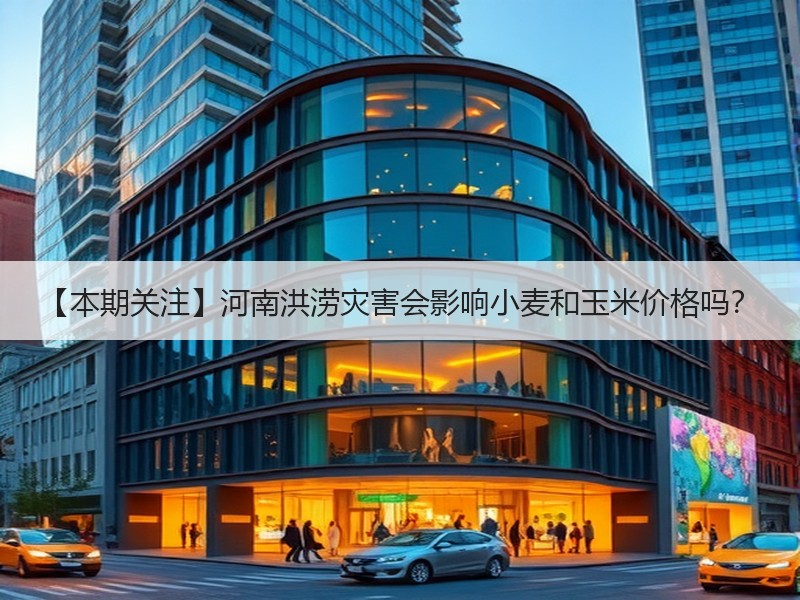 【本期关注】河南洪涝灾害会影响小麦和玉米价格吗？
