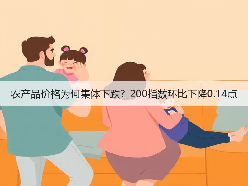 农产品价格为何集体下跌？200指数环比下降0.14点