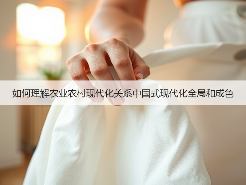 如何理解农业农村现代化关系中国式现代化全局和成色