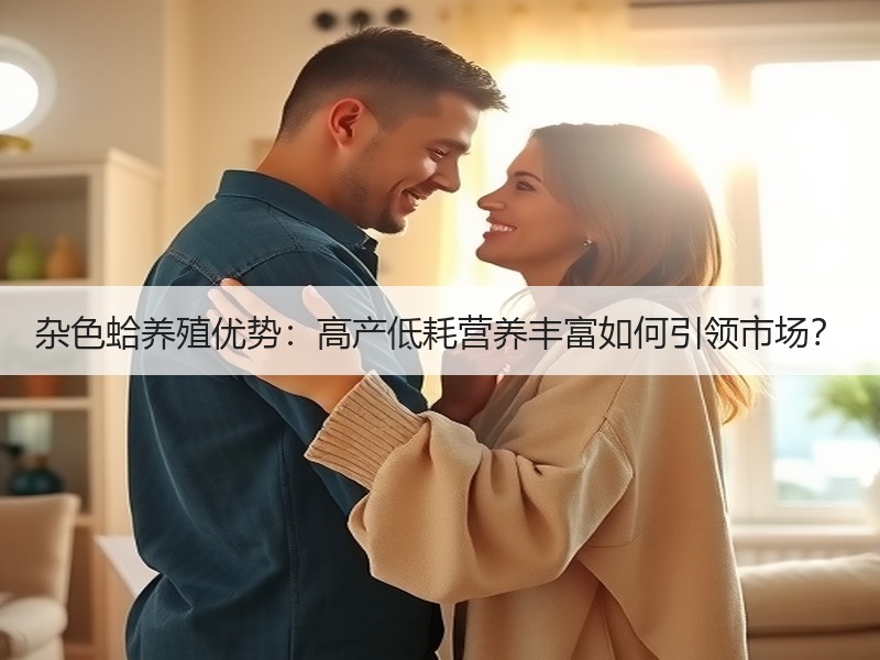 杂色蛤养殖优势：高产低耗营养丰富如何引领市场？