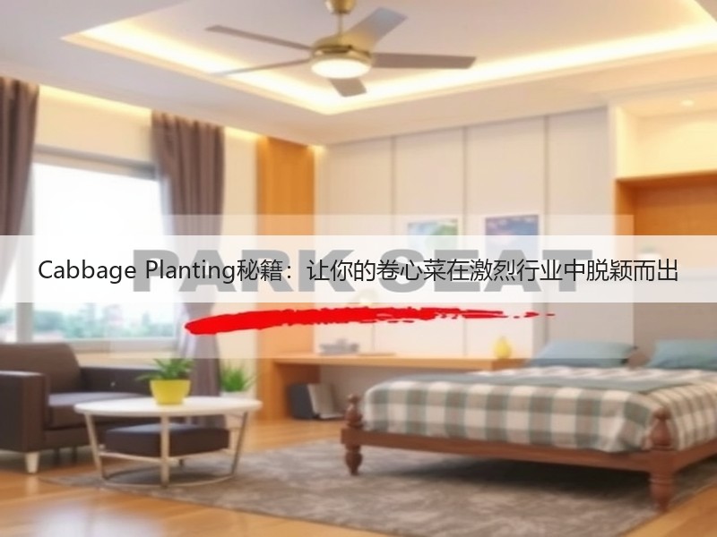 Cabbage Planting秘籍：让你的卷心菜在激烈行业中脱颖而出