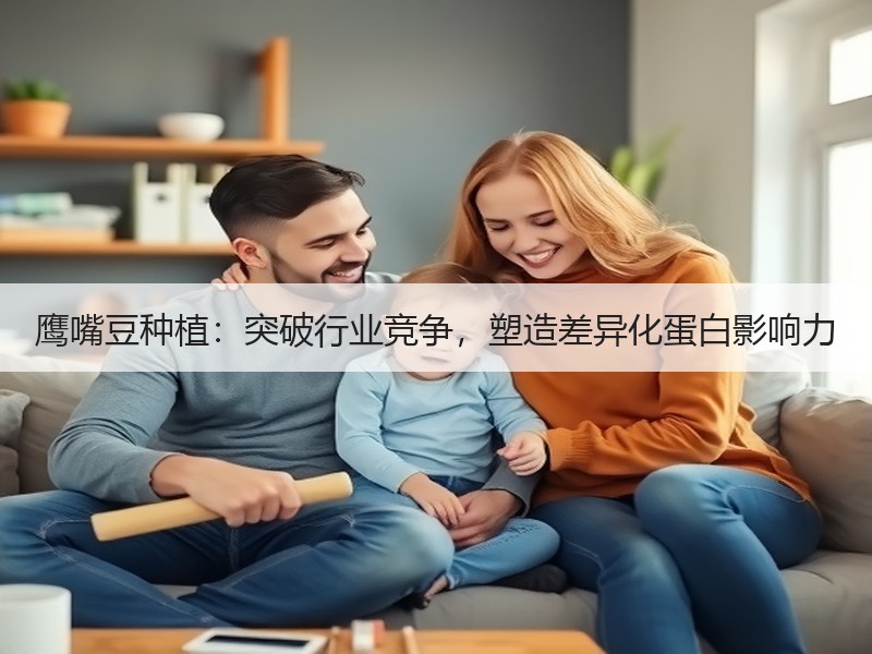 鹰嘴豆种植：突破行业竞争，塑造差异化蛋白影响力