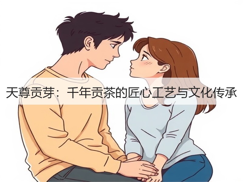天尊贡芽：千年贡茶的匠心工艺与文化传承
