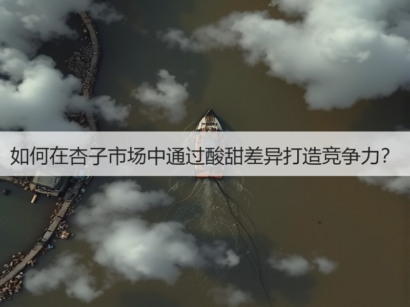 如何在杏子市场中通过酸甜差异打造竞争力？