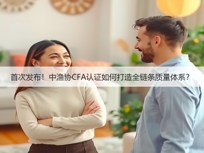 首次发布！中渔协CFA认证如何打造全链条质量体系？