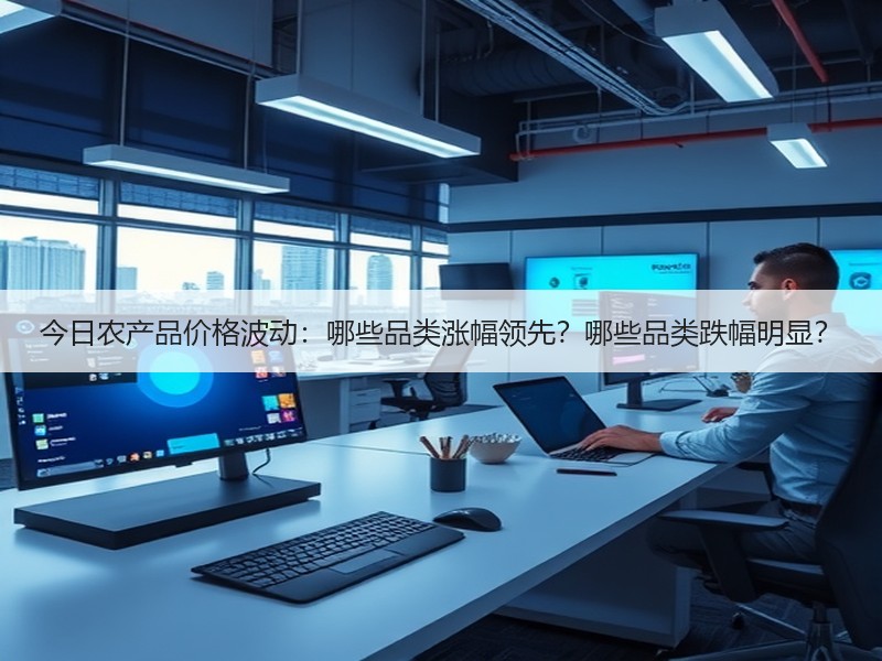今日农产品价格波动：哪些品类涨幅领先？哪些品类跌幅明显？