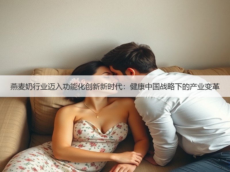 燕麦奶行业迈入功能化创新新时代：健康中国战略下的产业变革