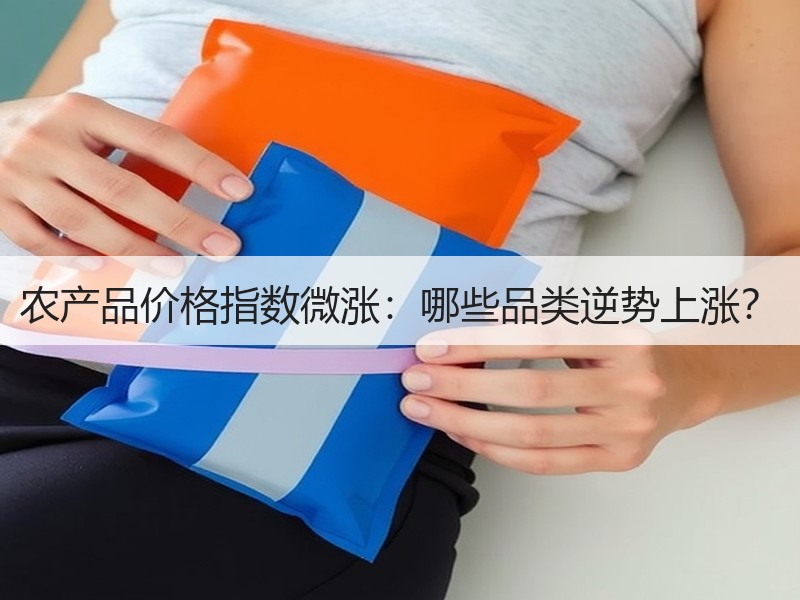 农产品价格指数微涨：哪些品类逆势上涨？