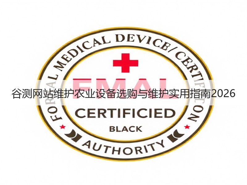 谷测网站维护农业设备选购与维护实用指南2026
