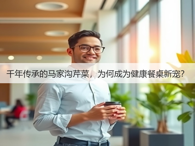 千年传承的马家沟芹菜，为何成为健康餐桌新宠？