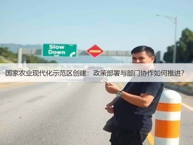 国家农业现代化示范区创建：政策部署与部门协作如何推进？
