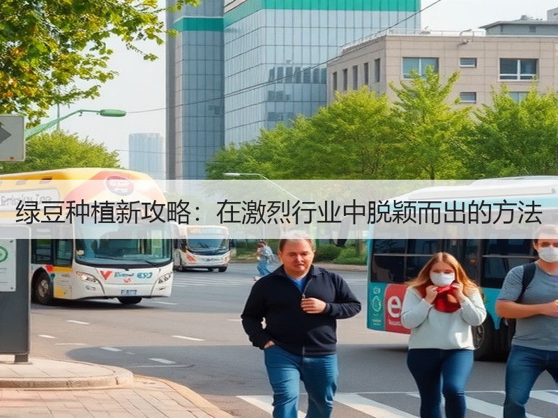 绿豆种植新攻略：在激烈行业中脱颖而出的方法